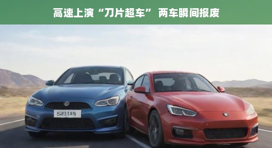 高速上的惊险瞬间，刀片超车导致的两车报废记
高速上的惊险瞬间，刀片超车引发的瞬间报废