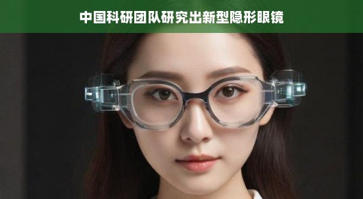 中国科研团队创新隐形眼镜技术，开启未来视界新篇章，轻松视觉新体验！