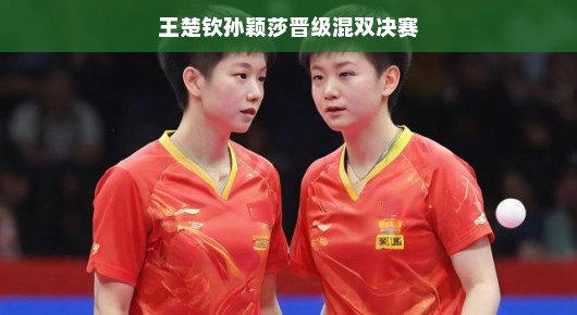 王楚钦携手孙颖莎混双太给力了，晋级决赛毫无压力，实力超强应对一切挑战！