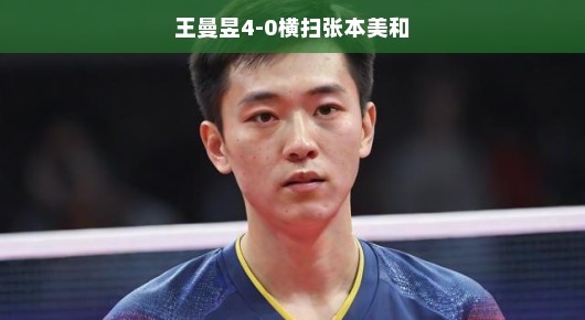 王曼昱太酷了！四局横扫张本美和，赛场风采一览无余！