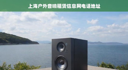 上海户外音响租赁行业的璀璨明珠—上海户外音响租赁信息网