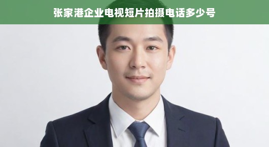 探寻张家港企业电视短片拍摄的最佳选择—联系电话全解析