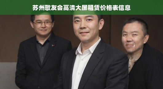 苏州歌友会高清大屏租赁价格表信息，高清视听盛宴，尽在此处