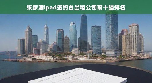 张家港iPad签约台出租公司前十强排名揭晓