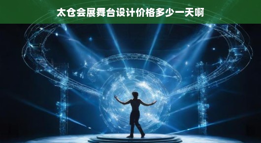 揭秘太仓会展舞台设计的价格—您值得信赖的专业舞台设计服务提供者