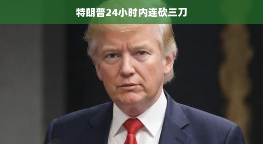 特朗普的连砍三刀，一天之内的惊人行动特朗普的疯狂一天，连砍三刀引发全球热议