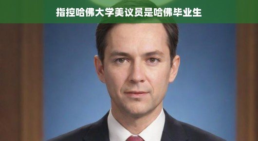 哈佛光环下的美议员身份深度解析，毕业背景与指控背后的复杂故事