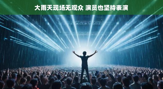 雨中舞台，无观众的表演，演员的热情不减
