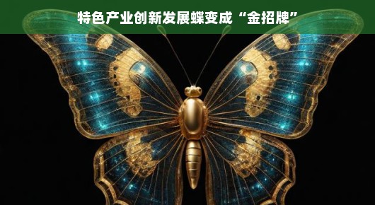 特色产业创新蝶变，金招牌闪亮登场！新动能引领未来，轻松走向繁荣。