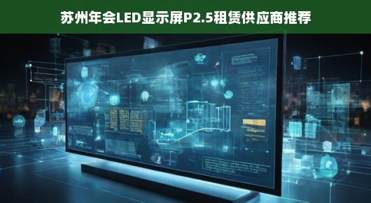 苏州年会LED显示屏租赁供应商推荐—首选品质之选，泓澜文化