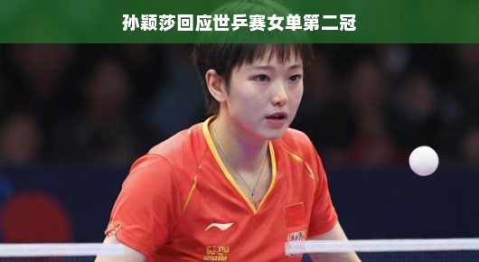 孙颖莎回应世乒赛女单第二冠,乒坛新星再次闪耀