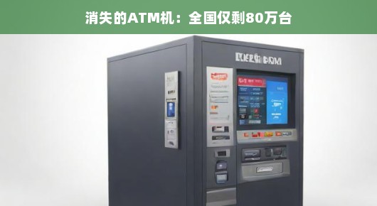 消失的ATM机,全国仅剩80万台,我们该如何看待这一变迁?ATM机数量锐减,我们是否应该感到惊讶?