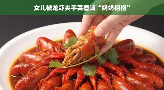 轻松时光遭遇小龙虾,女儿的一次意外经历
女儿被龙虾夹手,妈妈抱抱的力量