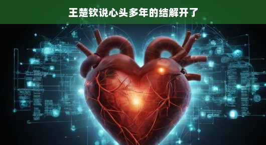 王楚钦，心头多年的结终于解开了