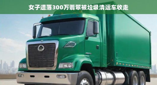 女子遗落价值百万翡翠，垃圾清运车竟成守护者？