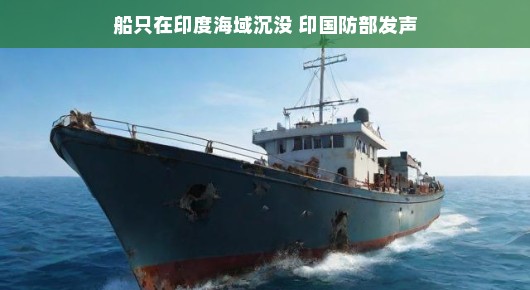 船只在印度海域沉没，印国防部发声，紧急救援与反思的背后故事