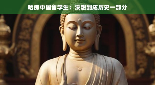 哈佛中国留学生，没想到成为历史的一部分