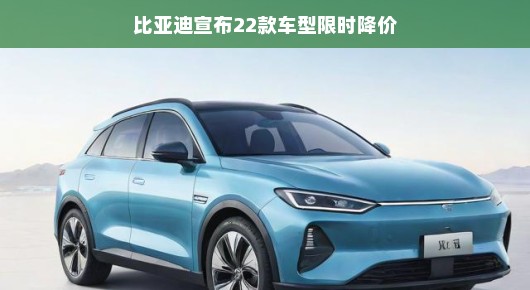 轻松应对市场变化，比亚迪宣布限时降价推出22款精彩车型