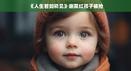 人生若如初见，谢菽红孩子被抢的那些事