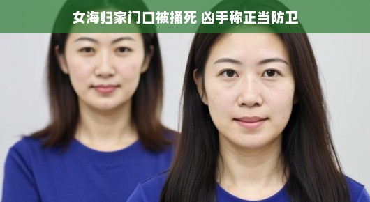女海归家门口遇害，凶手声称正当防卫—真相究竟如何？