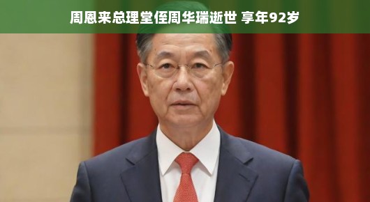 周恩来总理堂侄周华瑞逝世,享年92岁