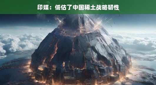 印媒低估了中国稀土战略韧性