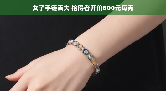 轻松找回珍贵手链，一场意外引发的缘分故事
珍贵女子手链失而复得，拾得者善意开价800元每克