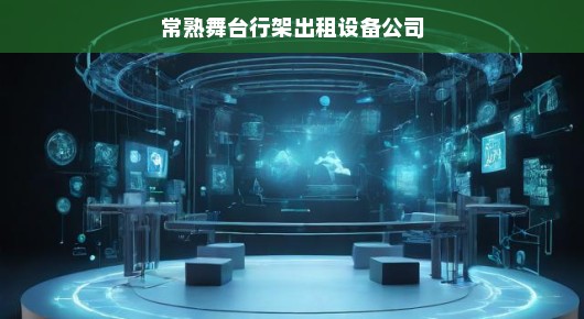 常熟舞台行架出租设备公司的卓越服务与行业影响力 常熟舞台行架出租设备公司的卓越服务与行业影响力