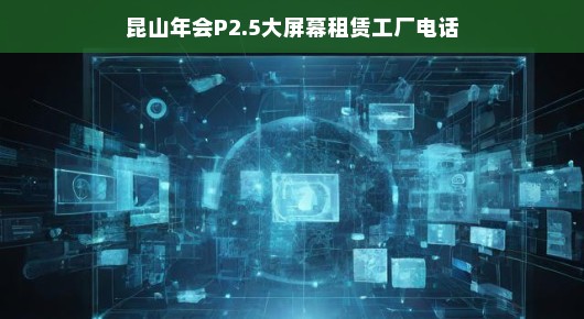 昆山年会首选！P2.5大屏幕租赁工厂电话全解析