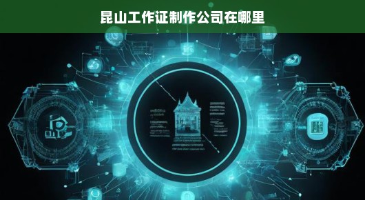探寻昆山工作证制作公司的卓越之地