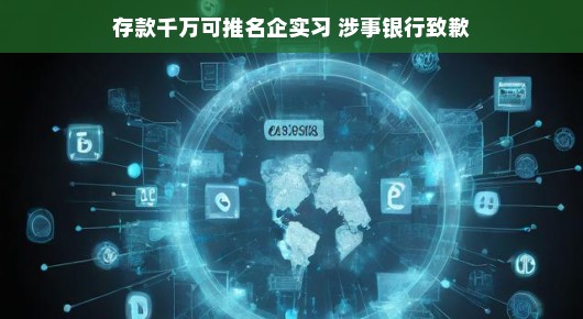 存款千万可推名企实习风波,涉事银行诚恳致歉