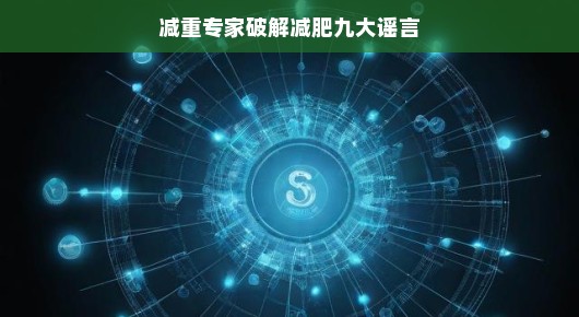 减重专家破解减肥九大谣言,真相揭秘,轻松瘦身不再迷茫