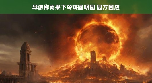 轻松解读,关于导游称雨果下令烧圆明园及园方回应的探讨