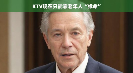 KTV现状,靠老年人续命?KTV的新生机—银发族的热情拥抱