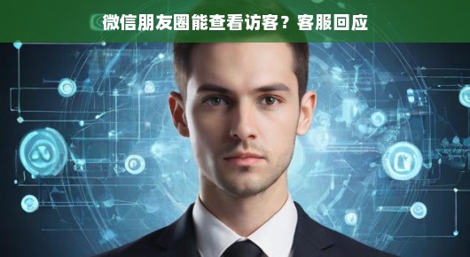 微信朋友圈能否查看访客记录?听听客服的回应