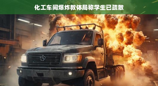 化工车间爆炸，教体局迅速应对，学生安全疏散