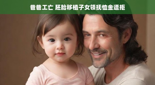 面对困境,爸爸工亡后,胚胎移植子女领抚恤金遭遇的挑战