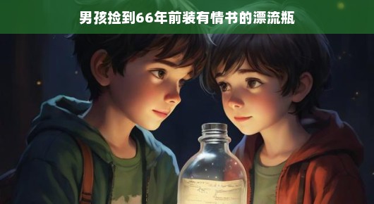 男孩捡到漂流瓶中的情书，一段跨越时空的情感奇缘