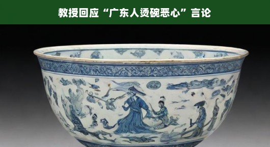 教授回应广东人烫碗恶心言论,文化与误解的探讨 教授回应广东人烫碗恶心言论,文化与误解的探讨