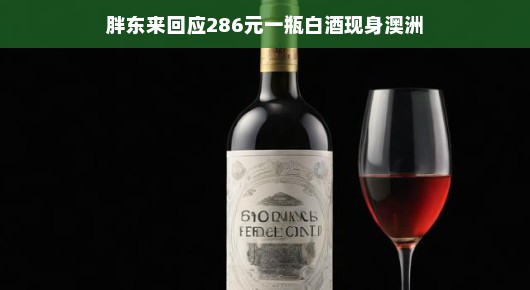 胖东来回应286元一瓶白酒现身澳洲，跨文化交流的佳话
