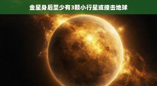 金星背后的小秘密，小行星与地球的潜在撞击