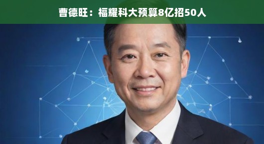 曹德旺，福耀科大预算8亿招贤纳士，只为寻找未来的科技之星