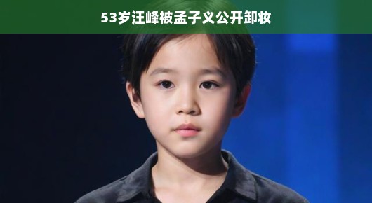 53岁汪峰与孟子义的卸妆之旅，一场意外的美妆之旅