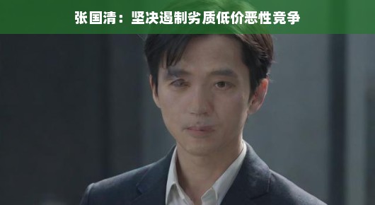 轻松应对劣质低价恶性竞争，张国清的坚定立场与行动
张国清，引领优质竞争，坚决遏制劣质低价恶性竞争