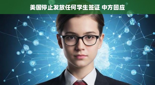 美国停止发放任何学生签证,中方回应,深化合作,共创未来