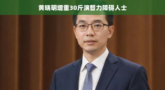 黄晓明增重30斤演绎智力障碍人士,挑战与突破 黄晓明增重30斤演绎智力障碍人士,挑战与突破