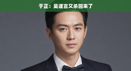 于正，吴谨言又杀回来了