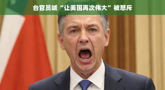 台官员喊让美国再次伟大遭遇尴尬回应