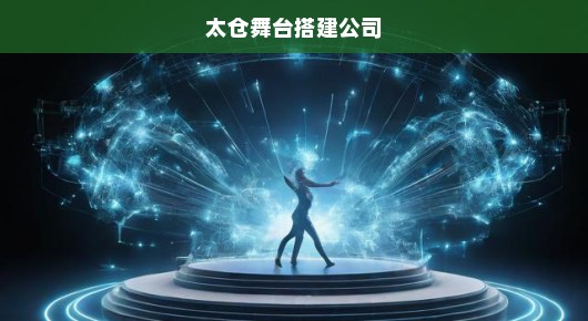 太仓异形舞台搭建信息电话，打造卓越舞台艺术的先锋力量