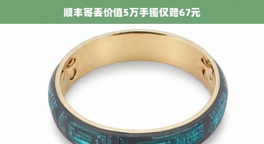 轻松应对纠纷，顺丰寄丢价值五万手镯，赔偿背后的故事